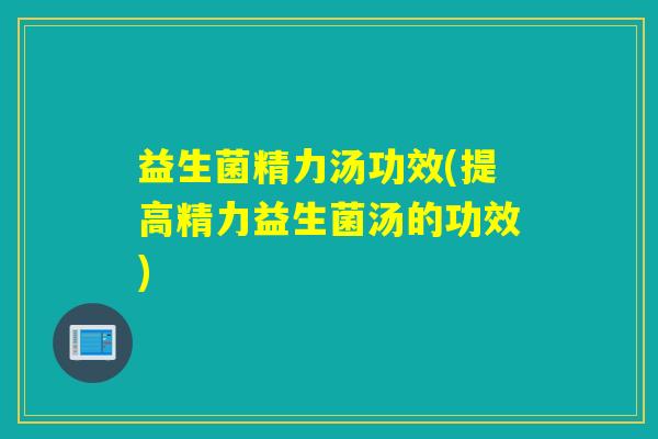 益生菌精力汤功效(提高精力益生菌汤的功效)