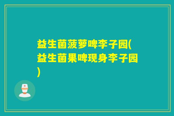 益生菌菠萝啤李子园(益生菌果啤现身李子园)