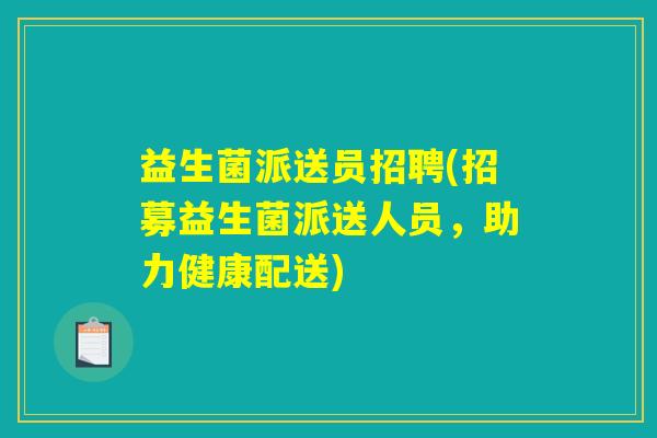 益生菌派送员招聘(招募益生菌派送人员,助力健康配送) 益生菌派送员招聘(招募益生菌派送人员,助力健康配送)