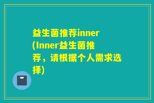 益生菌推荐inner(Inner益生菌推荐，请根据个人需求选择)