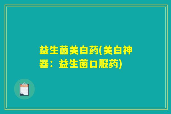 益生菌美白药(美白神器：益生菌口服药)
