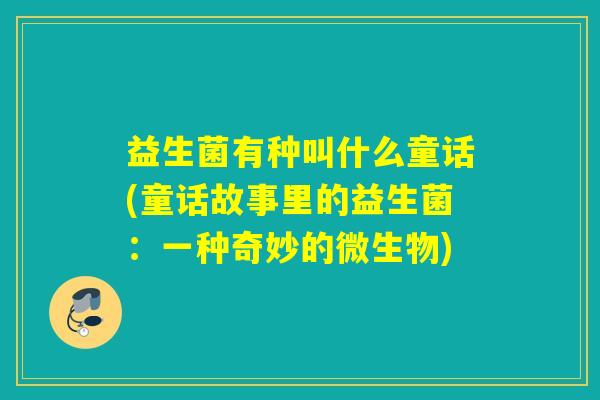 益生菌有种叫什么童话(童话故事里的益生菌：一种奇妙的微生物)