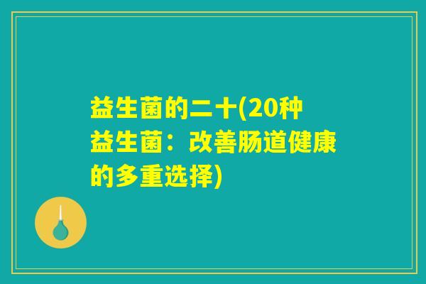 益生菌的二十(20种益生菌：改善肠道健康的多重选择)