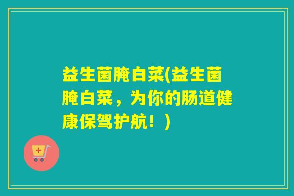 益生菌腌白菜(益生菌腌白菜,为你的肠道健康保驾护航!) 益生菌腌白菜(益生菌腌白菜,为你的肠道健康保驾护航!)