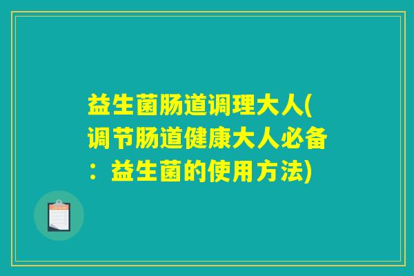 益生菌肠道调理大人(调节肠道健康大人必备：益生菌的使用方法)