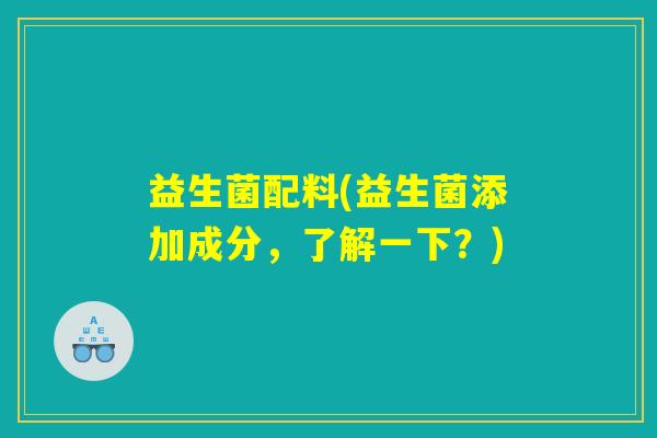 益生菌配料(益生菌添加成分，了解一下？)