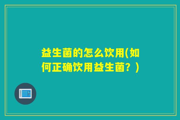 益生菌的怎么饮用(如何正确饮用益生菌？)