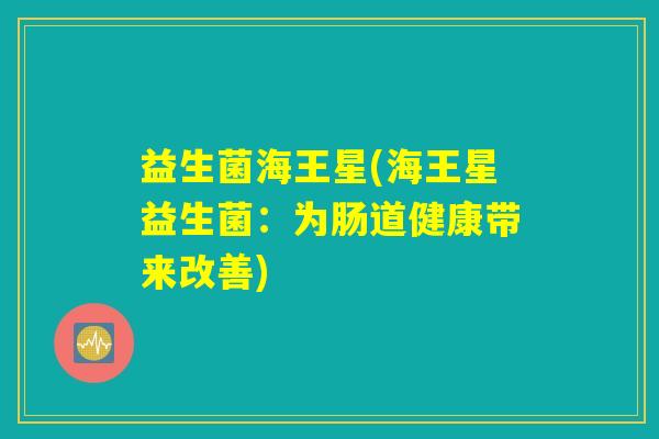 益生菌海王星(海王星益生菌：为肠道健康带来改善)
