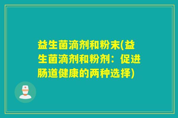 益生菌滴剂和粉末(益生菌滴剂和粉剂：促进肠道健康的两种选择)