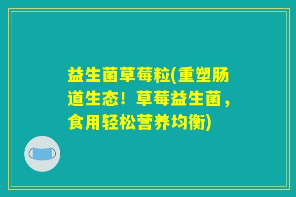益生菌草莓粒(重塑肠道生态!草莓益生菌,食用轻松营养均衡) 益生菌草莓粒(重塑肠道生态!草莓益生菌,食用轻松营养均衡)