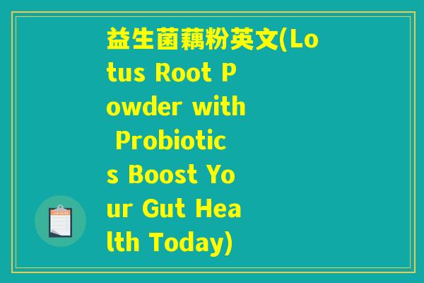 益生菌藕粉英文(Lotus Root Powder with Probiotics Boost Your Gut Health Today) 益生菌藕粉英文(Lotus Root Powder with Probiotics Boost Your Gut Health Today)