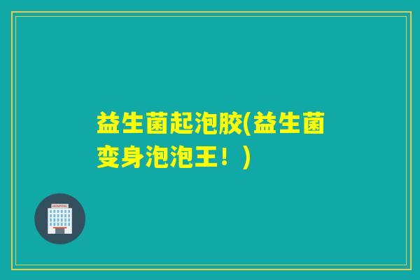 益生菌起泡胶(益生菌变身泡泡王!) 益生菌起泡胶(益生菌变身泡泡王!)