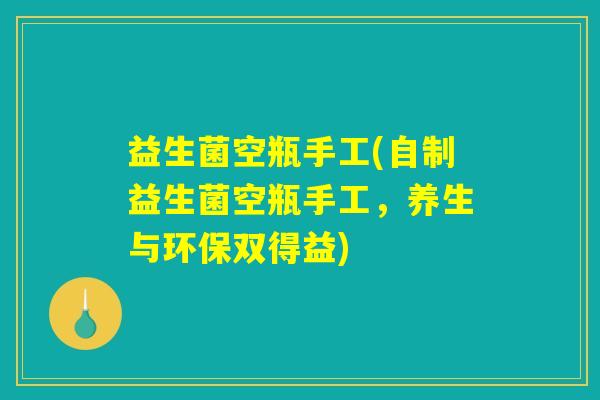 益生菌空瓶手工(自制益生菌空瓶手工,养生与环保双得益) 益生菌空瓶手工(自制益生菌空瓶手工,养生与环保双得益)