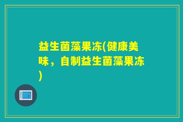 益生菌藻果冻(健康美味，自制益生菌藻果冻)
