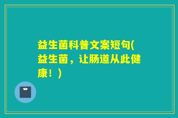 益生菌科普文案短句(益生菌,让肠道从此健康!) 益生菌科普文案短句(益生菌,让肠道从此健康!)