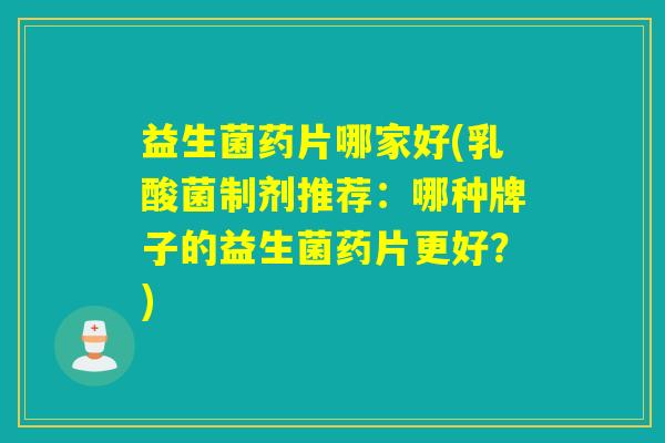 益生菌药片哪家好(乳酸菌制剂推荐：哪种牌子的益生菌药片更好？)