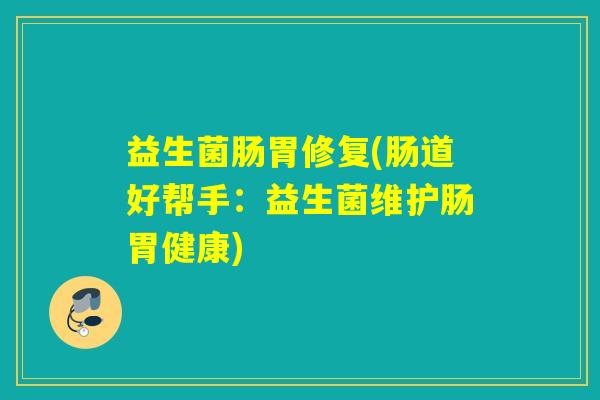 益生菌肠胃修复(肠道好帮手:益生菌维护肠胃健康) 益生菌肠胃修复(肠道好帮手:益生菌维护肠胃健康)