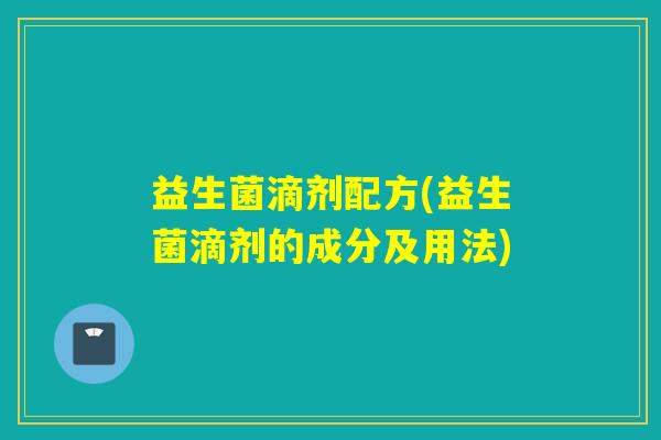 益生菌滴剂配方(益生菌滴剂的成分及用法)