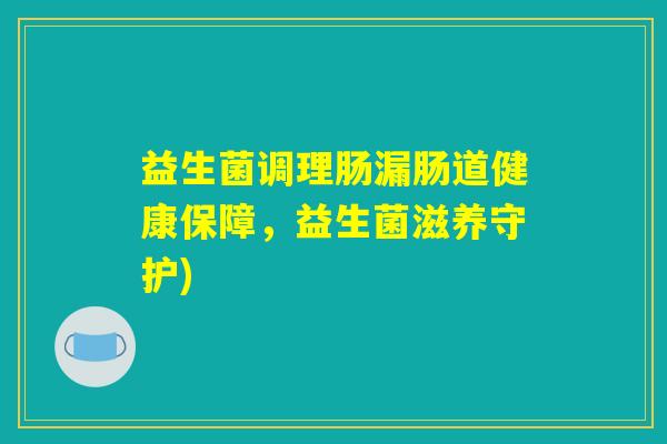 益生菌调理肠漏肠道健康保障，益生菌滋养守护)