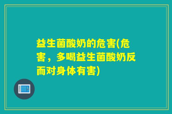 益生菌酸奶的危害(危害,多喝益生菌酸奶反而对身体有害) 益生菌酸奶的危害(危害,多喝益生菌酸奶反而对身体有害)