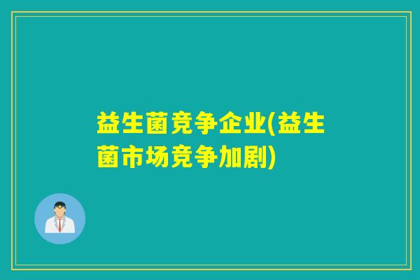 益生菌竞争企业(益生菌市场竞争加剧)