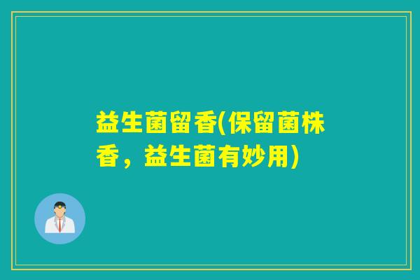 益生菌留香(保留菌株香，益生菌有妙用)