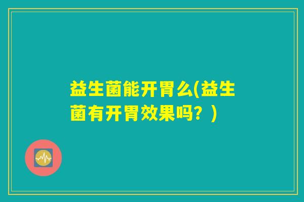 益生菌能开胃么(益生菌有开胃效果吗？)