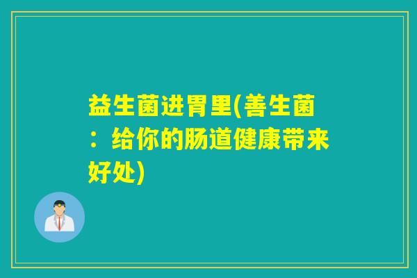 益生菌进胃里(善生菌:给你的肠道健康带来好处) 益生菌进胃里(善生菌:给你的肠道健康带来好处)