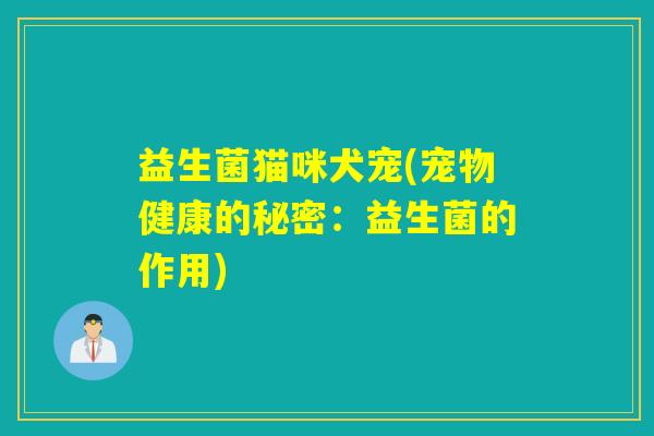益生菌猫咪犬宠(宠物健康的秘密：益生菌的作用)