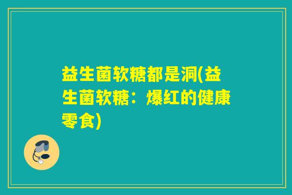益生菌软糖都是洞(益生菌软糖：爆红的健康零食)