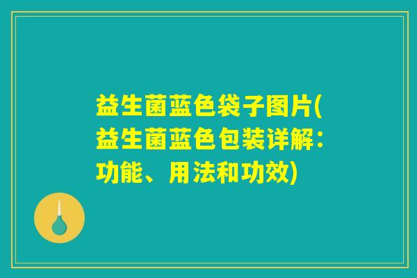 益生菌蓝色袋子图片(益生菌蓝色包装详解：功能、用法和功效)