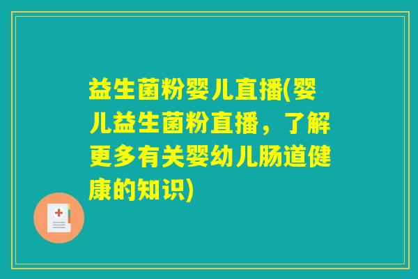 益生菌粉婴儿直播(婴儿益生菌粉直播,了解更多有关婴幼儿肠道健康的知识) 益生菌粉婴儿直播(婴儿益生菌粉直播,了解更多有关婴幼儿肠道健康的知识)