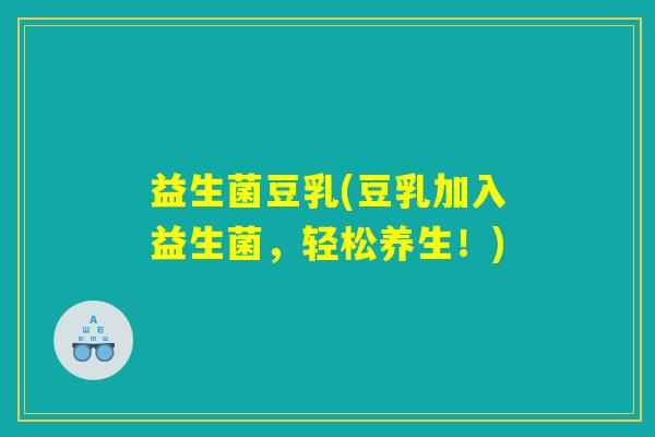 益生菌豆乳(豆乳加入益生菌，轻松养生！)
