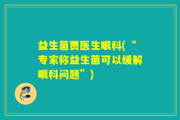 益生菌贾医生眼科(“专家称益生菌可以缓解眼科问题”)