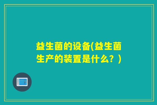 益生菌的设备(益生菌生产的装置是什么？)