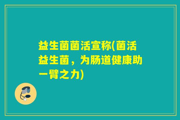 益生菌菌活宣称(菌活益生菌，为肠道健康助一臂之力)