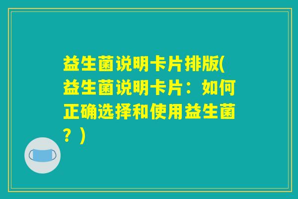 益生菌说明卡片排版(益生菌说明卡片：如何正确选择和使用益生菌？)