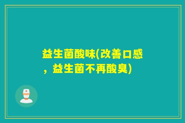益生菌酸味(改善口感，益生菌不再酸臭)