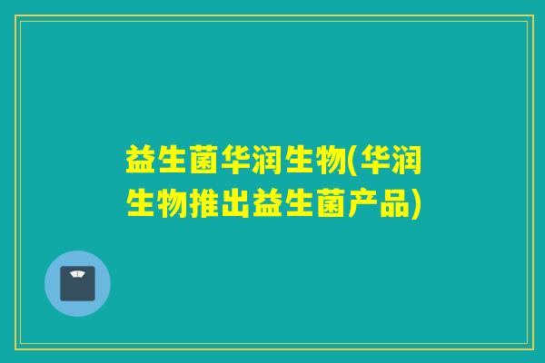 益生菌华润生物(华润生物推出益生菌产品)