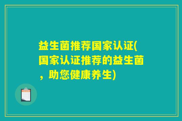 益生菌推荐国家认证(国家认证推荐的益生菌，助您健康养生)