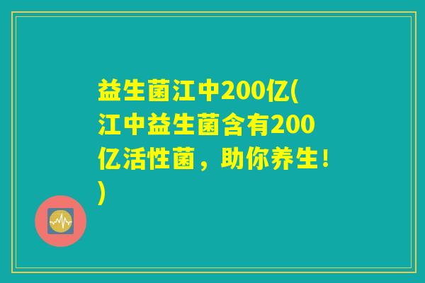 益生菌江中200亿(江中益生菌含有200亿活性菌，助你养生！)