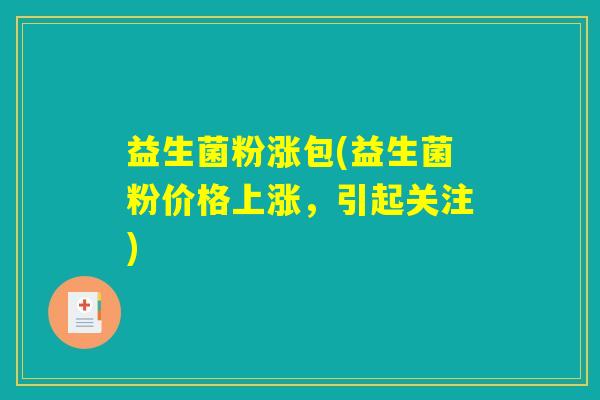 益生菌粉涨包(益生菌粉价格上涨，引起关注)