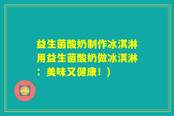 益生菌酸奶制作冰淇淋用益生菌酸奶做冰淇淋：美味又健康！)
