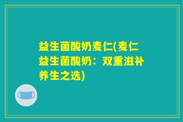 益生菌酸奶麦仁(麦仁益生菌酸奶：双重滋补养生之选)