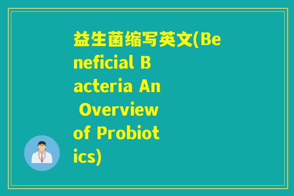益生菌缩写英文(Beneficial Bacteria An Overview of Probiotics)