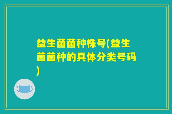 益生菌菌种株号(益生菌菌种的具体分类号码)