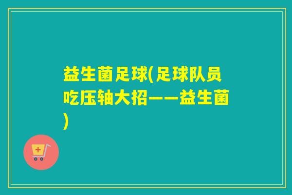 益生菌足球(足球队员吃压轴大招——益生菌)