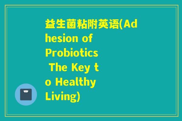 益生菌粘附英语(Adhesion of Probiotics The Key to Healthy Living)