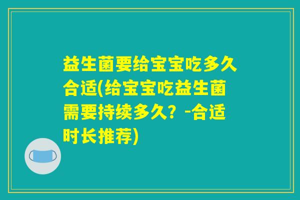 益生菌要给宝宝吃多久合适(给宝宝吃益生菌需要持续多久？-合适时长推荐)