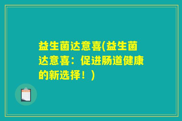 益生菌达意喜(益生菌达意喜：促进肠道健康的新选择！)